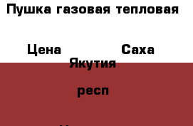 Пушка газовая тепловая › Цена ­ 10 500 - Саха (Якутия) респ., Нерюнгри г. Электро-Техника » Бытовая техника   